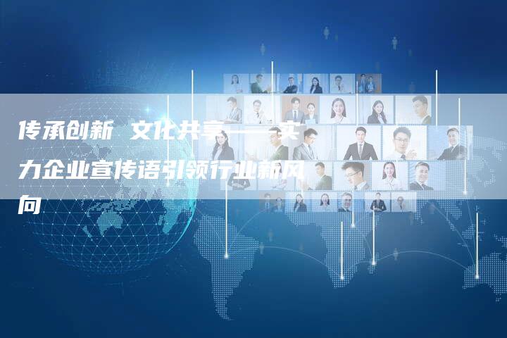 传承创新 文化共享——实力企业宣传语引领行业新风向-速发外链网