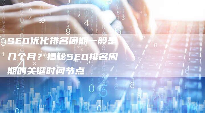 SEO优化排名周期一般是几个月？揭秘SEO排名周期的关键时间节点-速发外链网