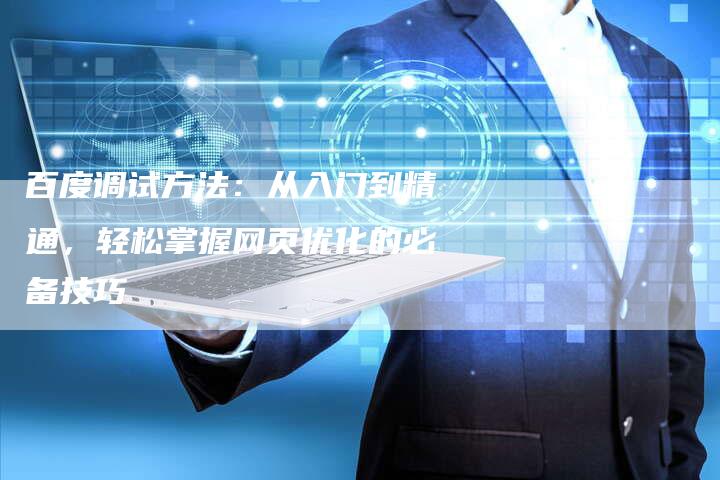 百度调试方法：从入门到精通，轻松掌握网页优化的必备技巧-速发外链网