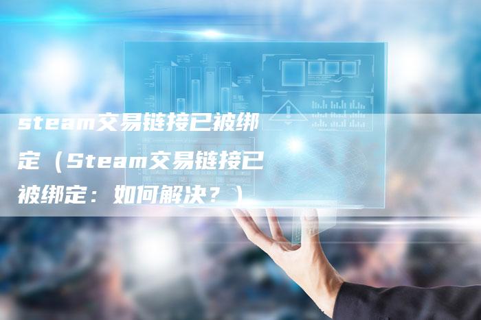 steam交易链接已被绑定（Steam交易链接已被绑定：如何解决？）-速发外链网