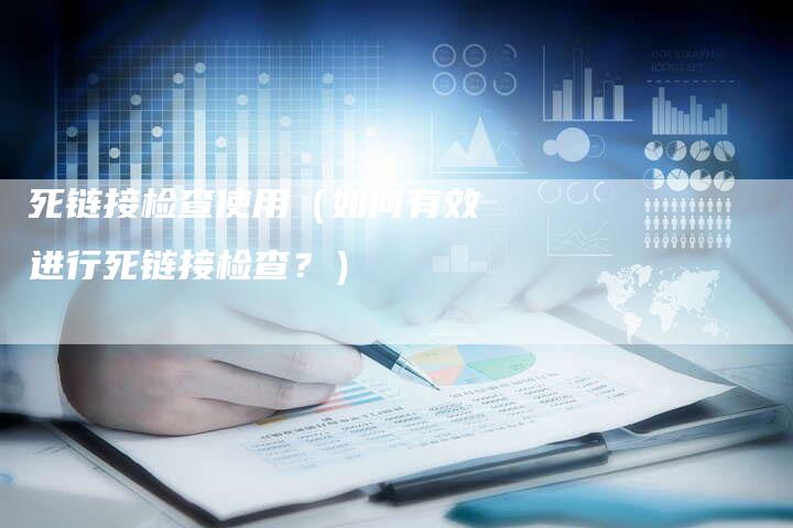 死链接检查使用（如何有效进行死链接检查？）-速发外链网