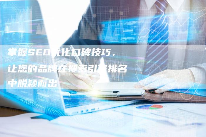 掌握SEO优化口碑技巧，让您的品牌在搜索引擎排名中脱颖而出