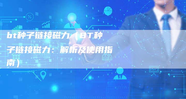 bt种子链接磁力（BT种子链接磁力：解析及使用指南）