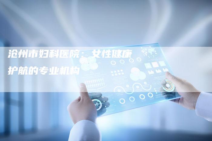 沧州市妇科医院：女性健康护航的专业机构-速发外链网