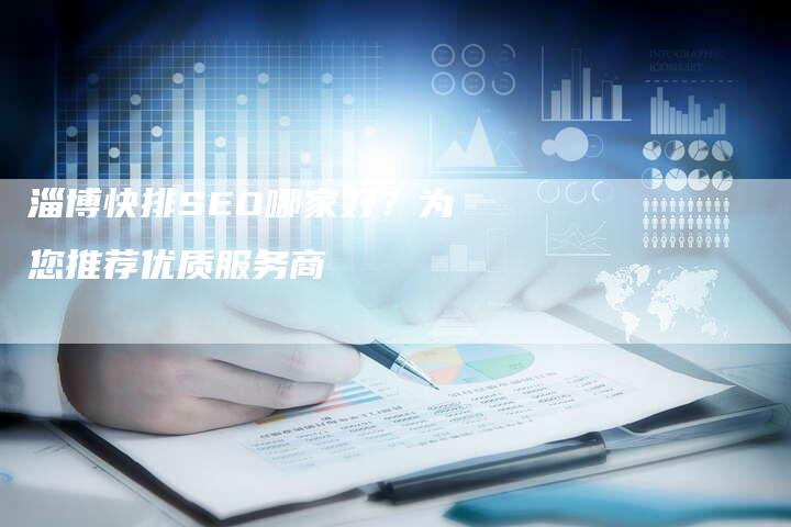 淄博快排SEO哪家好？为您推荐优质服务商-速发外链网