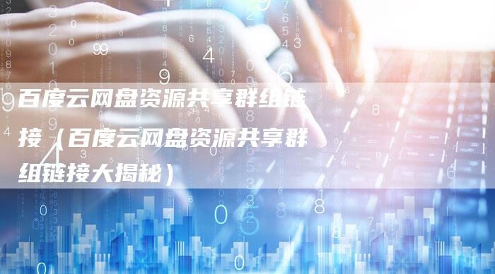 百度云网盘资源共享群组链接（百度云网盘资源共享群组链接大揭秘）-速发外链网