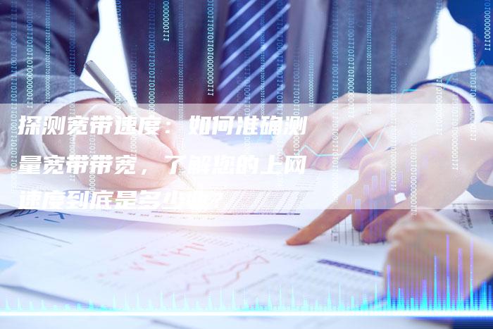 探测宽带速度：如何准确测量宽带带宽，了解您的上网速度到底是多少兆？-速发外链网