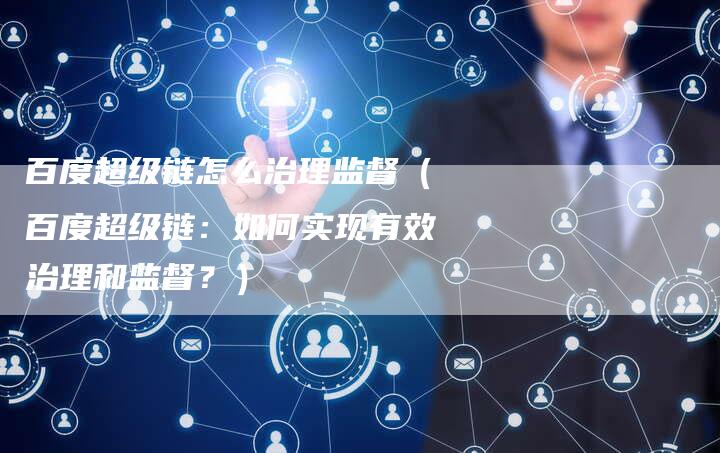 百度超级链怎么治理监督（百度超级链：如何实现有效治理和监督？）