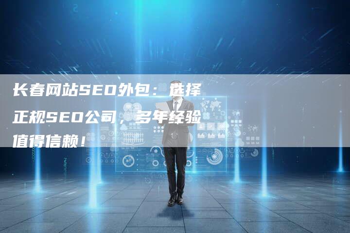 长春网站SEO外包：选择正规SEO公司，多年经验值得信赖！