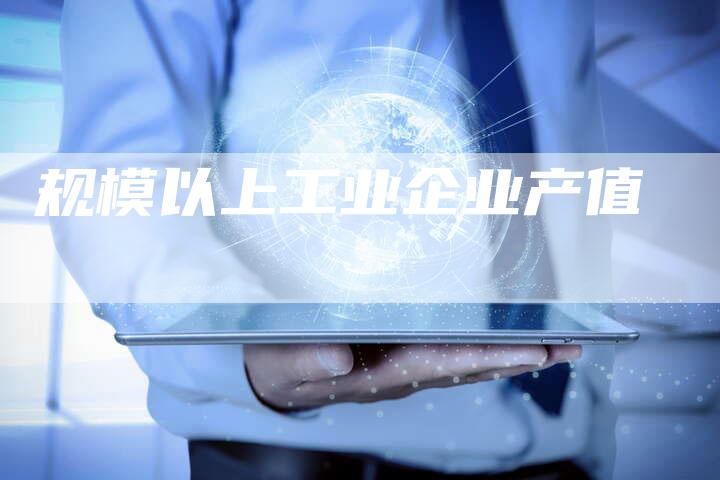 规模以上工业企业产值