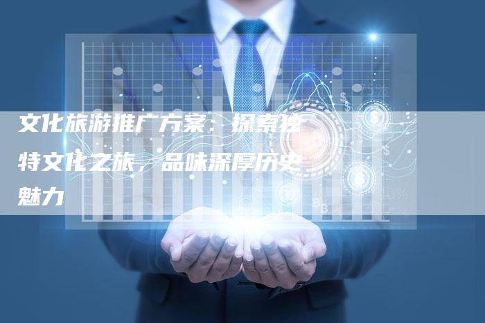 文化旅游推广方案：探索独特文化之旅，品味深厚历史魅力-速发外链网