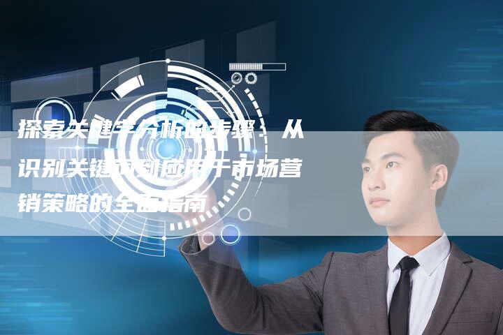 探索关键字分析的步骤：从识别关键词到应用于市场营销策略的全面指南-速发外链网