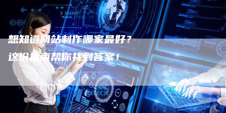 想知道网站制作哪家最好？这份指南帮你找到答案！-速发外链网