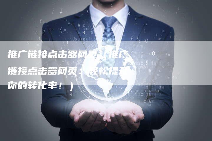 推广链接点击器网页（推广链接点击器网页：轻松提升你的转化率！）
