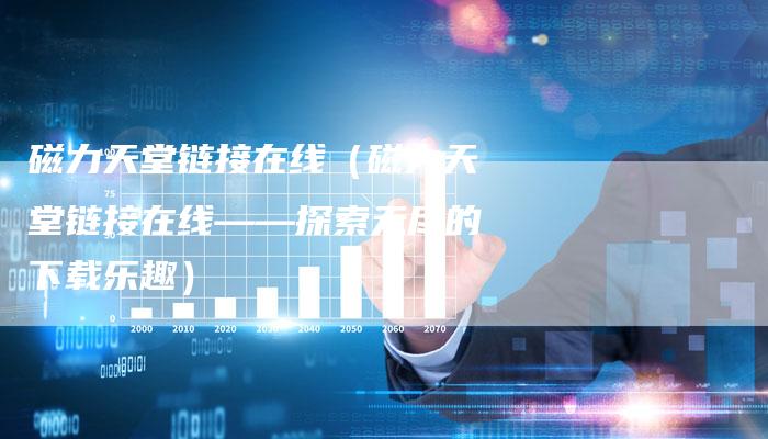 磁力天堂链接在线(磁力天堂链接在线——探索无尽的下载乐趣)-速发外链网
