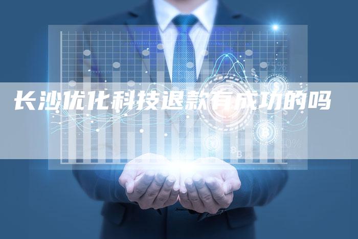 长沙优化科技退款有成功的吗