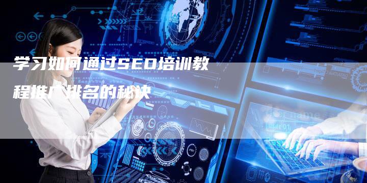 学习如何通过SEO培训教程推广排名的秘诀