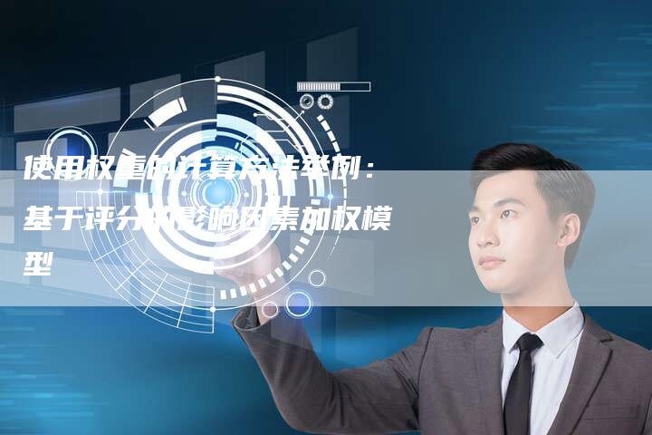 使用权重的计算方法举例：基于评分的影响因素加权模型-速发外链网