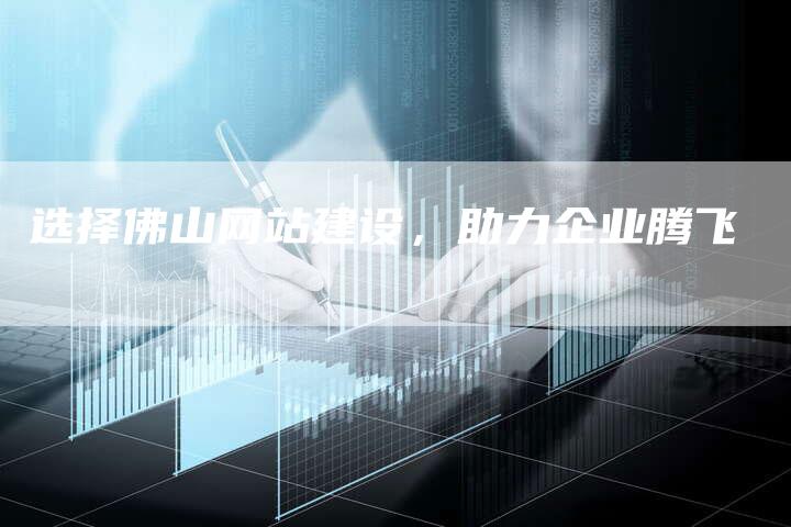 选择佛山网站建设，助力企业腾飞-速发外链网