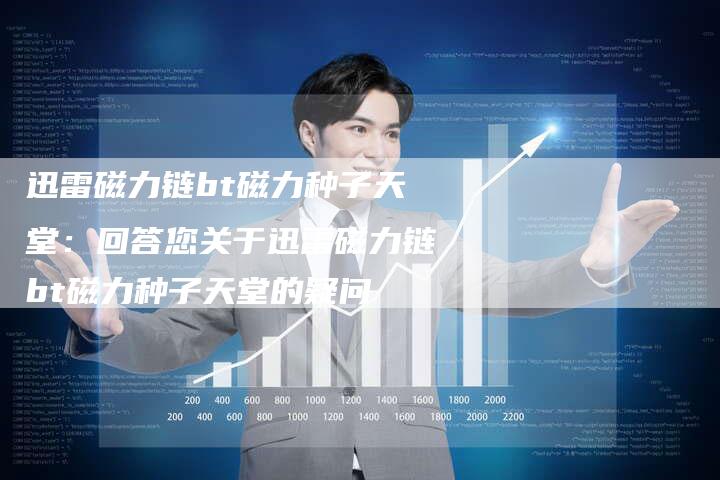 迅雷磁力链bt磁力种子天堂:回答您关于迅雷磁力链bt磁力种子天堂的疑问-速发外链网
