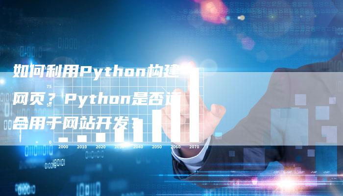 如何利用Python构建网页？Python是否适合用于网站开发？
