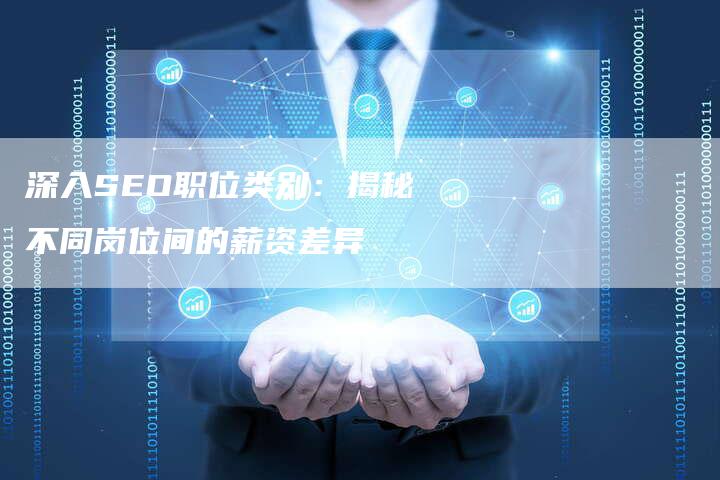 深入SEO职位类别:揭秘不同岗位间的薪资差异-速发外链网