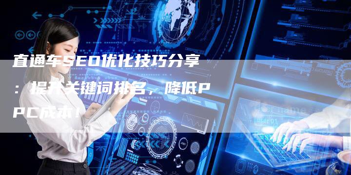 直通车SEO优化技巧分享：提升关键词排名，降低PPC成本！