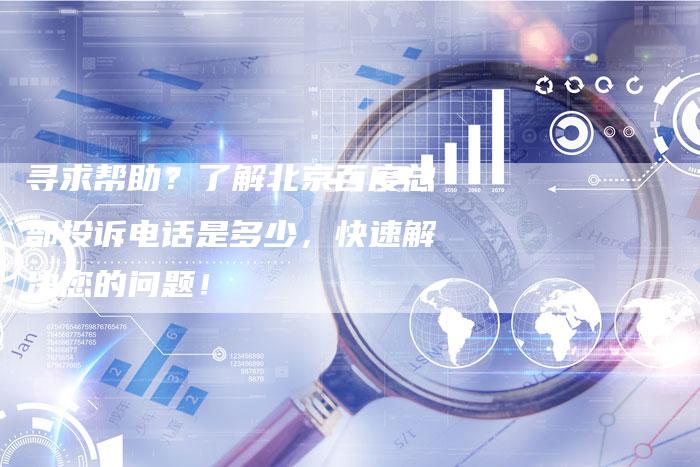 寻求帮助?了解北京百度总部投诉电话是多少,快速解决您的问题!-速发外链网