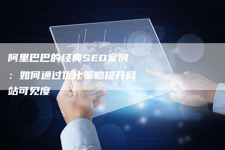 阿里巴巴的经典SEO案例：如何通过优化策略提升网站可见度