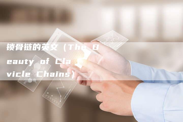 锁骨链的英文（The Beauty of Clavicle Chains）