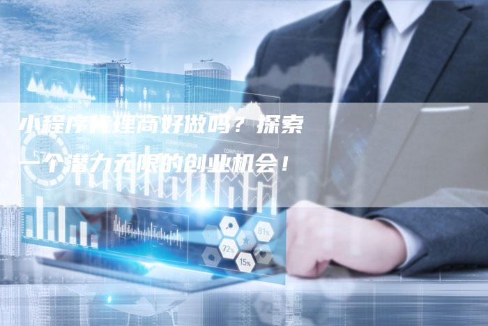 小程序代理商好做吗？探索一个潜力无限的创业机会！-速发外链网