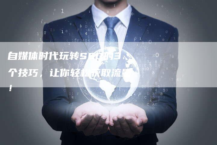 自媒体时代玩转SEO的3个技巧，让你轻松获取流量！