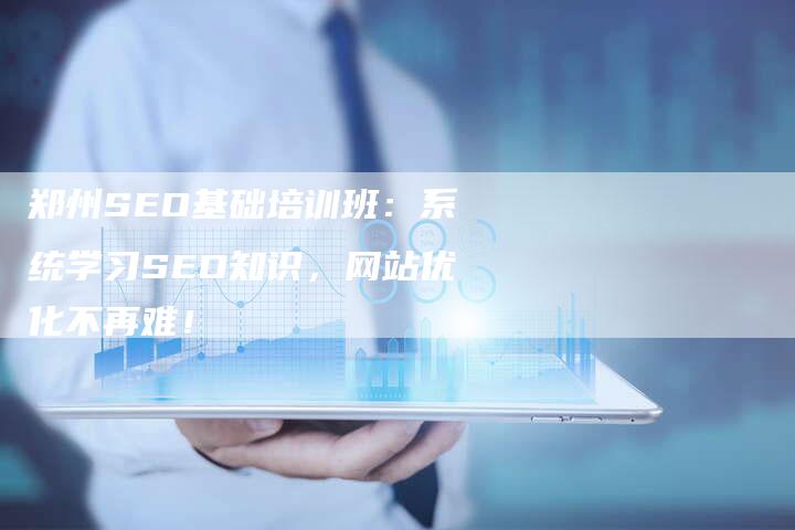 郑州SEO基础培训班：系统学习SEO知识，网站优化不再难！-速发外链网