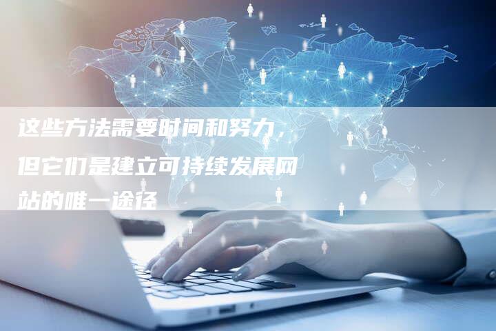 这些方法需要时间和努力，但它们是建立可持续发展网站的唯一途径-速发外链网