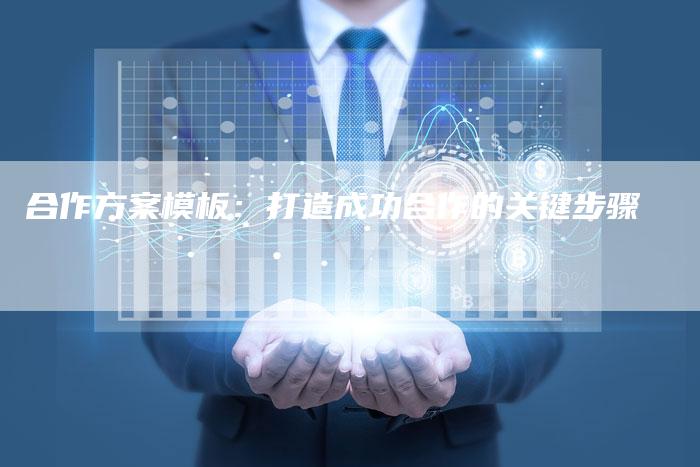 合作方案模板：打造成功合作的关键步骤
