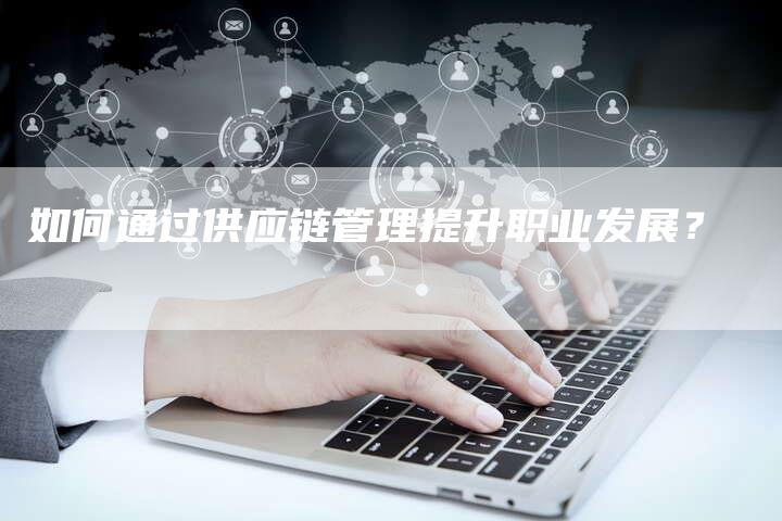 如何通过供应链管理提升职业发展？-速发外链网