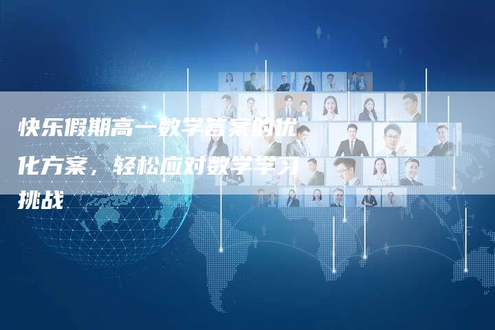 快乐假期高一数学答案的优化方案，轻松应对数学学习挑战-速发外链网