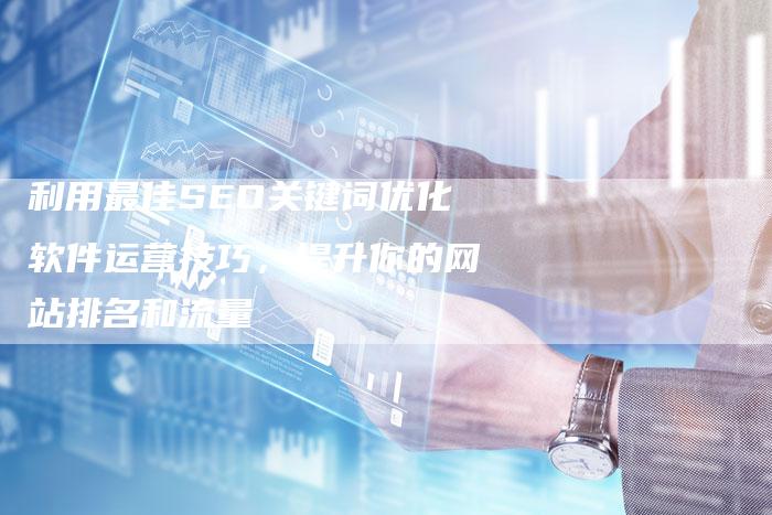 利用最佳SEO关键词优化软件运营技巧，提升你的网站排名和流量