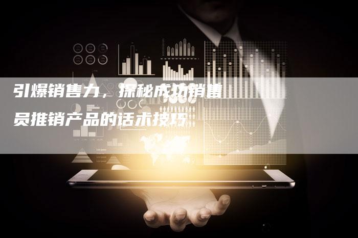 引爆销售力，探秘成功销售员推销产品的话术技巧