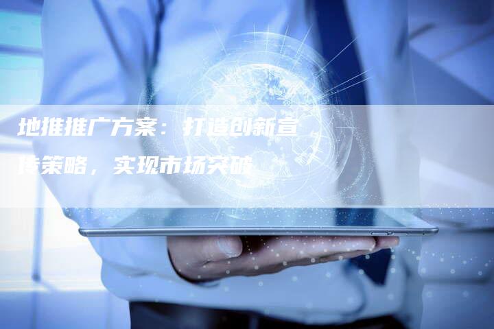地推推广方案：打造创新宣传策略，实现市场突破-速发外链网