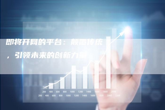 即将开网的平台：颠覆传统，引领未来的创新力量-速发外链网