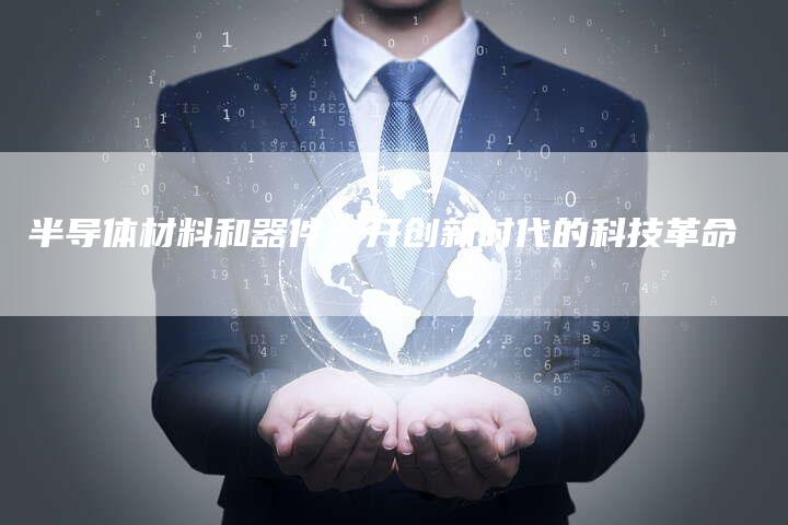 半导体材料和器件：开创新时代的科技革命-速发外链网
