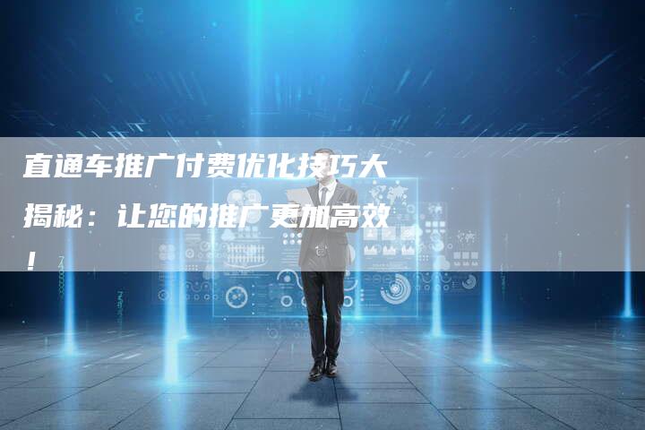 直通车推广付费优化技巧大揭秘：让您的推广更加高效！