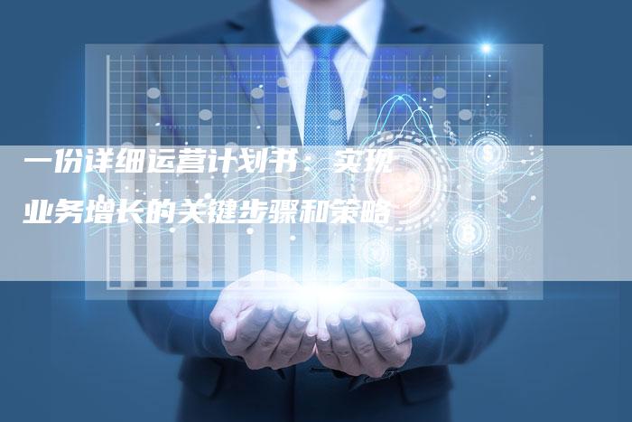 一份详细运营计划书：实现业务增长的关键步骤和策略