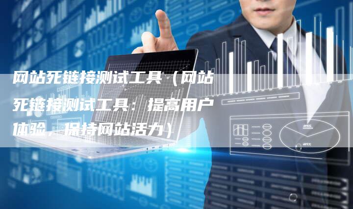 网站死链接测试工具（网站死链接测试工具：提高用户体验，保持网站活力）-速发外链网