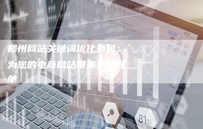 郑州网站关键词优化外包:为您的电商网站带来更多订单-速发外链网