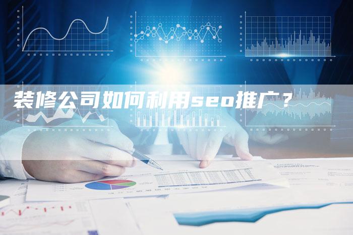 装修公司如何利用seo推广？-速发外链网