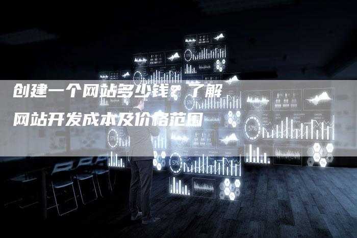 创建一个网站多少钱？了解网站开发成本及价格范围