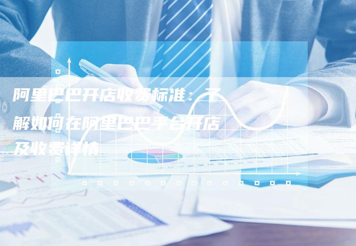 阿里巴巴开店收费标准：了解如何在阿里巴巴平台开店及收费详情-速发外链网