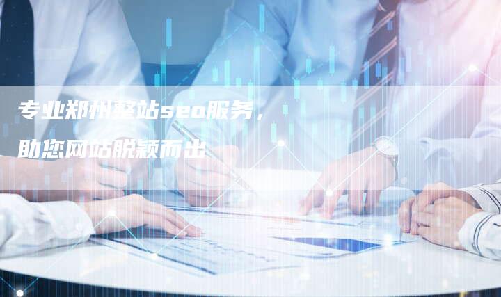 专业郑州整站seo服务，助您网站脱颖而出-速发外链网